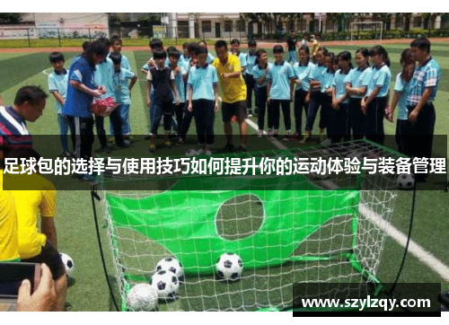 足球包的选择与使用技巧如何提升你的运动体验与装备管理