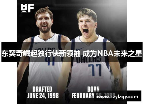 东契奇崛起独行侠新领袖 成为NBA未来之星