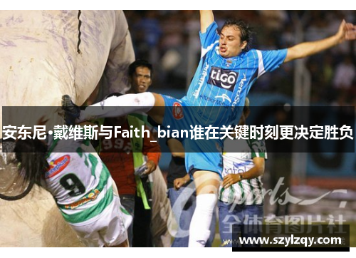 安东尼·戴维斯与Faith_bian谁在关键时刻更决定胜负