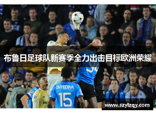 布鲁日足球队新赛季全力出击目标欧洲荣耀