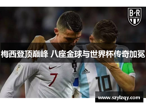 梅西登顶巅峰 八座金球与世界杯传奇加冕