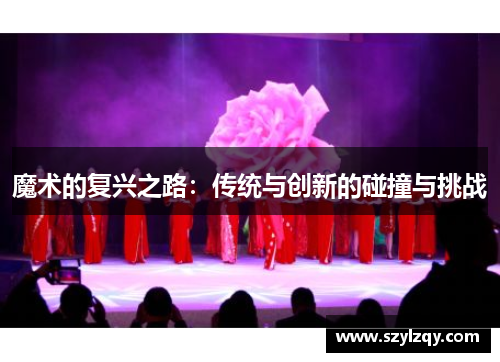 魔术的复兴之路：传统与创新的碰撞与挑战