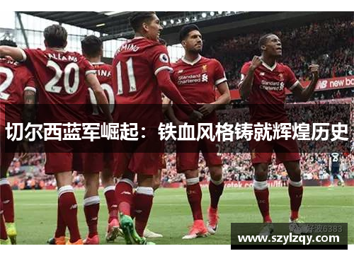 切尔西蓝军崛起：铁血风格铸就辉煌历史