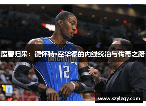 魔兽归来：德怀特·霍华德的内线统治与传奇之路