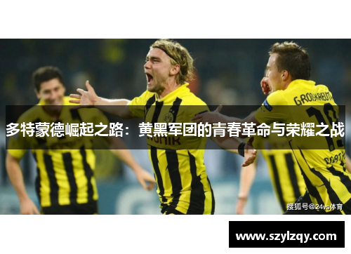 多特蒙德崛起之路：黄黑军团的青春革命与荣耀之战