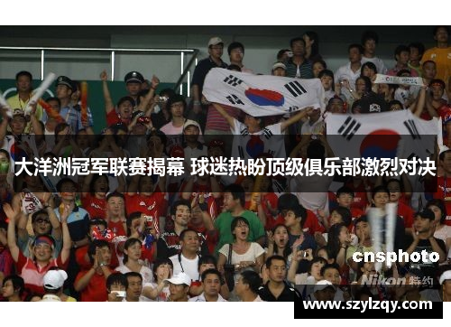 大洋洲冠军联赛揭幕 球迷热盼顶级俱乐部激烈对决