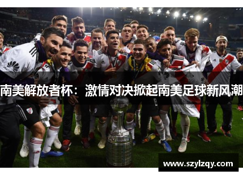 南美解放者杯：激情对决掀起南美足球新风潮