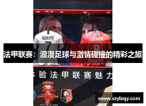 法甲联赛：浪漫足球与激情碰撞的精彩之旅