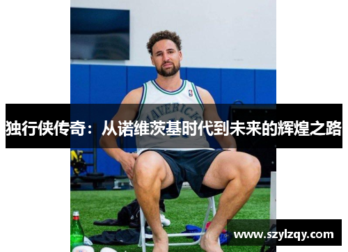 独行侠传奇：从诺维茨基时代到未来的辉煌之路