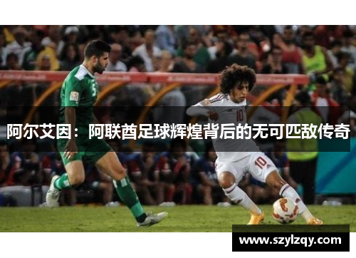 阿尔艾因:阿联酋足球辉煌背后的无可匹敌传奇 阿尔艾因:阿联酋足球辉煌背后的无可匹敌传奇