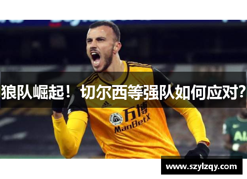 狼队崛起！切尔西等强队如何应对？