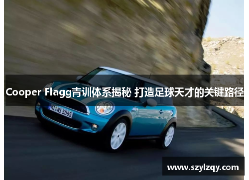 Cooper Flagg青训体系揭秘 打造足球天才的关键路径