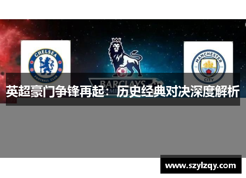 英超豪门争锋再起：历史经典对决深度解析
