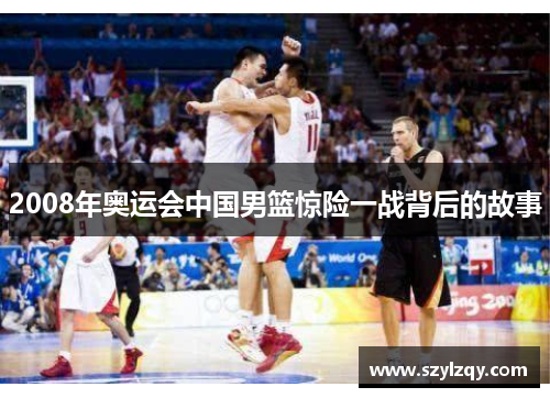 2008年奥运会中国男篮惊险一战背后的故事