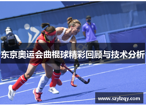 东京奥运会曲棍球精彩回顾与技术分析